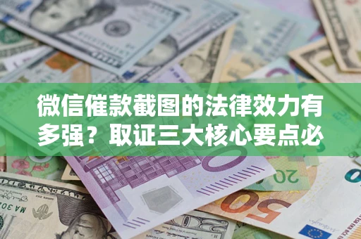 济南微信催款截图的法律效力有多强？取证三大核心要点必须知道！