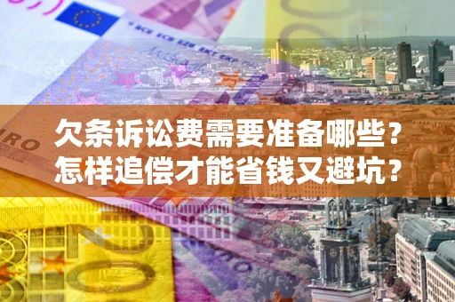 济南欠条诉讼费需要准备哪些？怎样追偿才能省钱又避坑？