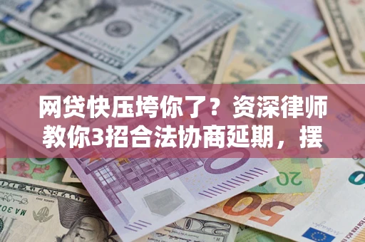 济南网贷快压垮你了？资深律师教你3招合法协商延期，摆脱暴力催收！