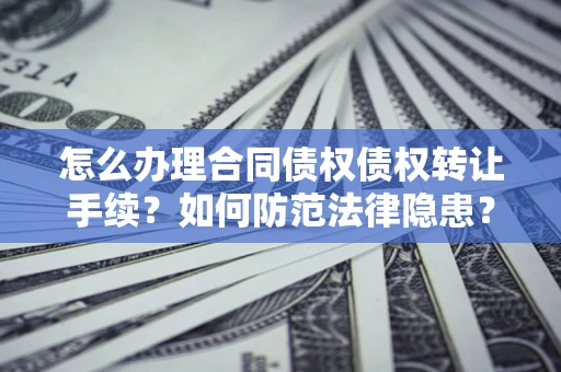 济南怎么办理合同债权债权转让手续？如何防范法律隐患？