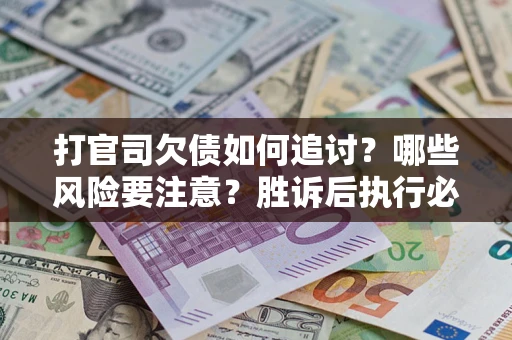 济南打官司欠债如何追讨？哪些风险要注意？胜诉后执行必看！
