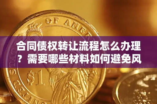 济南合同债权转让流程怎么办理？需要哪些材料如何避免风险？