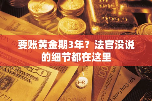 济南要账黄金期3年？法官没说的细节都在这里