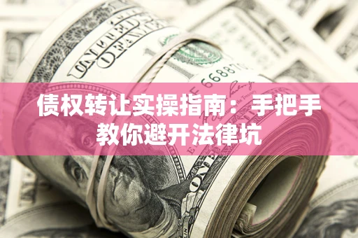 济南债权转让实操指南：手把手教你避开法律坑