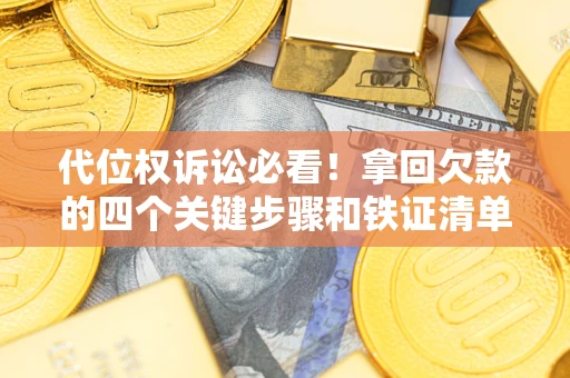 济南代位权诉讼必看！拿回欠款的四个关键步骤和铁证清单