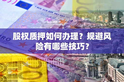 济南股权质押如何办理？规避风险有哪些技巧？