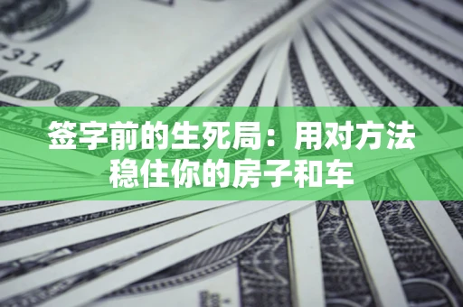 济南签字前的生死局：用对方法稳住你的房子和车