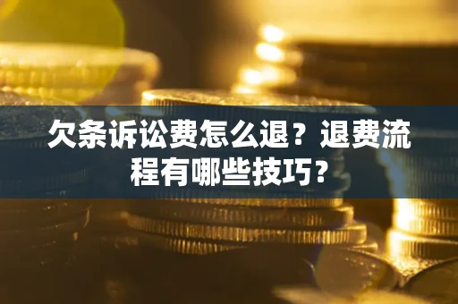 济南欠条诉讼费怎么退？退费流程有哪些技巧？