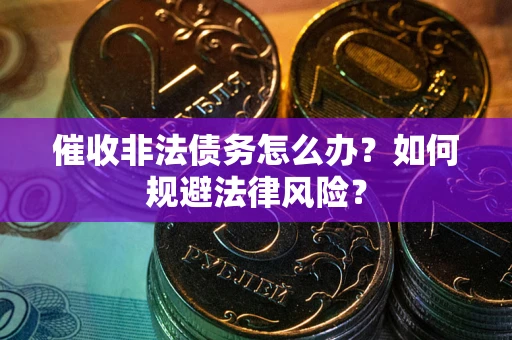济南催收非法债务怎么办？如何规避法律风险？