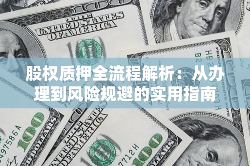 济南股权质押全流程解析：从办理到风险规避的实用指南
