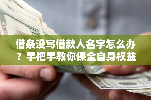 济南借条没写借款人名字怎么办？手把手教你保全自身权益