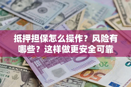 济南抵押担保怎么操作？风险有哪些？这样做更安全可靠