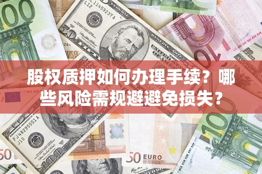 济南股权质押如何办理手续？哪些风险需规避避免损失？