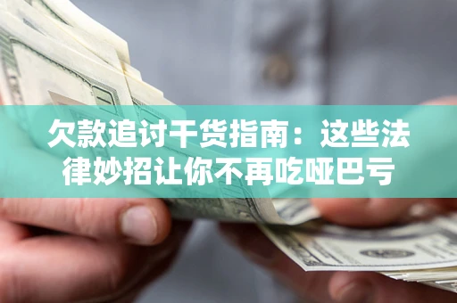 济南欠款追讨干货指南：这些法律妙招让你不再吃哑巴亏