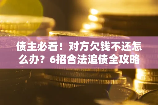 济南债主必看！对方欠钱不还怎么办？6招合法追债全攻略