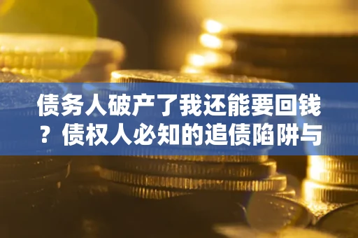济南债务人破产了我还能要回钱？债权人必知的追债陷阱与破局之道