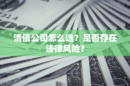 济南清债公司怎么选？是否存在法律风险？