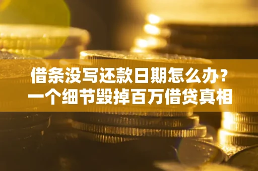 济南借条没写还款日期怎么办？一个细节毁掉百万借贷真相