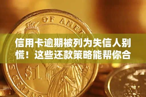 济南信用卡逾期被列为失信人别慌！这些还款策略能帮你合法止损