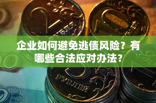 济南企业如何避免逃债风险？有哪些合法应对办法？
