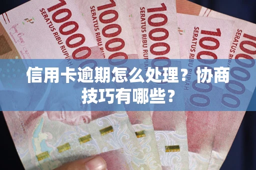 济南信用卡逾期怎么处理？协商技巧有哪些？