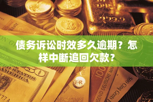 济南债务诉讼时效多久逾期？怎样中断追回欠款？