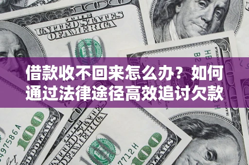 济南借款收不回来怎么办?如何通过法律途径高效追讨欠款? 济南借款收不回来怎么办?如何通过法律途径高效追讨欠款?