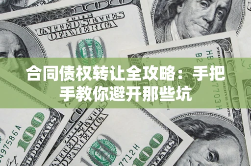 济南合同债权转让全攻略：手把手教你避开那些坑