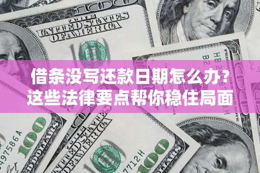 济南借条没写还款日期怎么办？这些法律要点帮你稳住局面