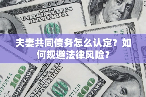 济南夫妻共同债务怎么认定？如何规避法律风险？
