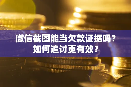 济南微信截图能当欠款证据吗？如何追讨更有效？