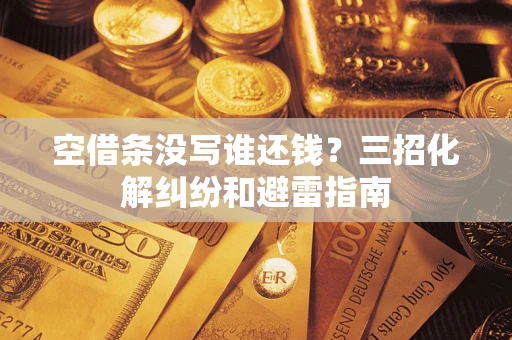 济南空借条没写谁还钱？三招化解纠纷和避雷指南