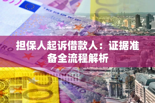 济南担保人起诉借款人：证据准备全流程解析