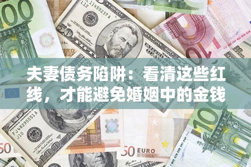 济南夫妻债务陷阱：看清这些红线，才能避免婚姻中的金钱危机