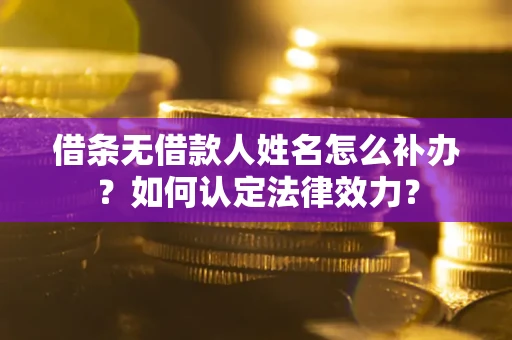济南借条无借款人姓名怎么补办？如何认定法律效力？