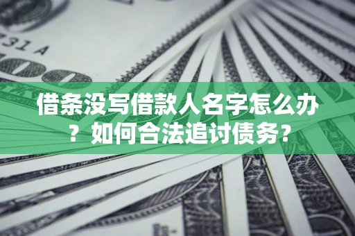 济南借条没写借款人名字怎么办？如何合法追讨债务？