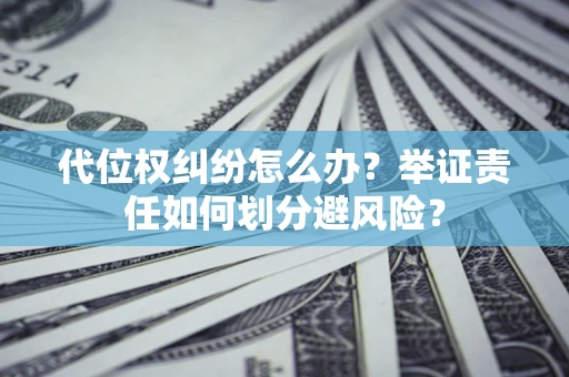 济南代位权纠纷怎么办？举证责任如何划分避风险？