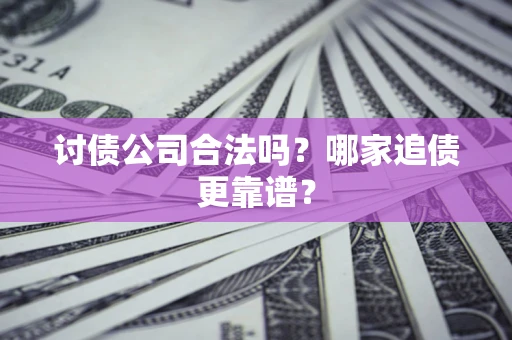 济南讨债公司合法吗？哪家追债更靠谱？