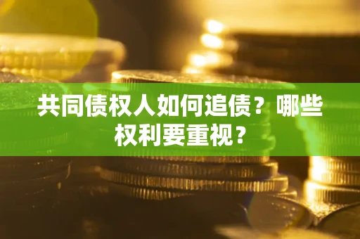 济南共同债权人如何追债？哪些权利要重视？