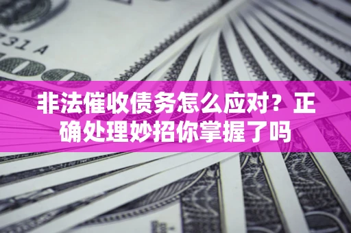 济南非法催收债务怎么应对？正确处理妙招你掌握了吗