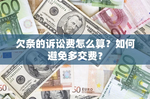 济南欠条的诉讼费怎么算？如何避免多交费？