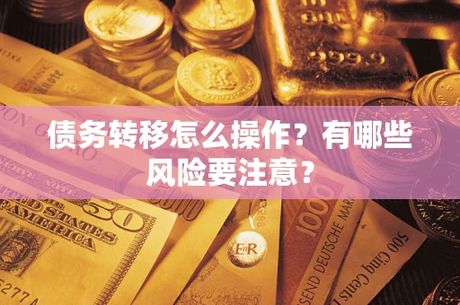 济南债务转移怎么操作？有哪些风险要注意？