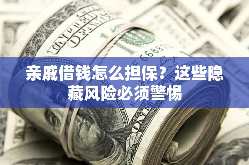 济南亲戚借钱怎么担保？这些隐藏风险必须警惕