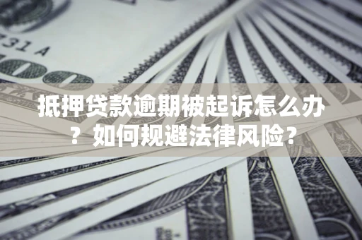 济南抵押贷款逾期被起诉怎么办？如何规避法律风险？