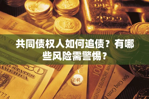 济南共同债权人如何追债？有哪些风险需警惕？