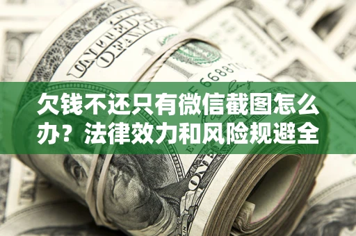 济南欠钱不还只有微信截图怎么办？法律效力和风险规避全解析