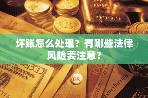 济南坏账怎么处理？有哪些法律风险要注意？