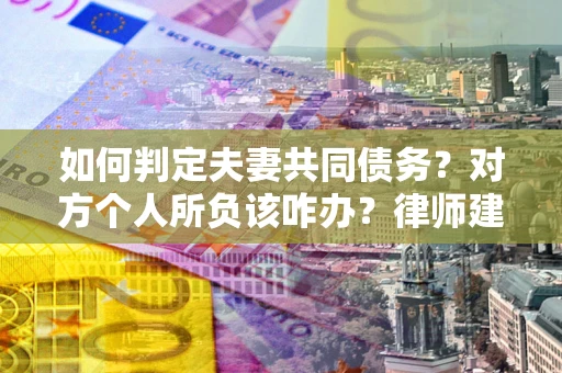 济南如何判定夫妻共同债务？对方个人所负该咋办？律师建议