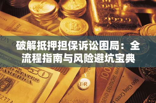 济南破解抵押担保诉讼困局:全流程指南与风险避坑宝典 济南破解抵押担保诉讼困局:全流程指南与风险避坑宝典