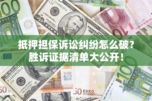 济南抵押担保诉讼纠纷怎么破？胜诉证据清单大公开！